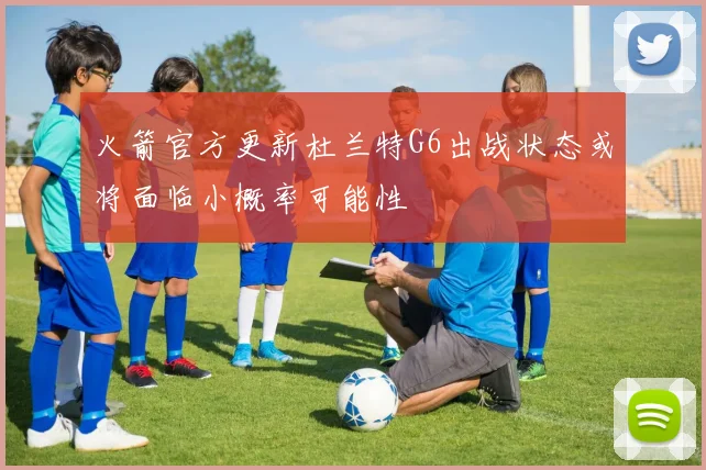 火箭官方更新杜兰特G6出战状态或将面临小概率可能性