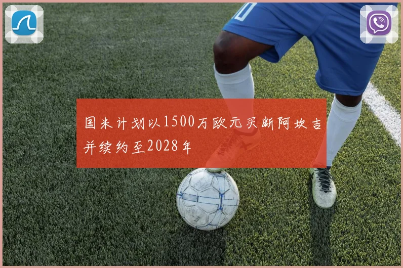 国米计划以1500万欧元买断阿坎吉并续约至2028年
