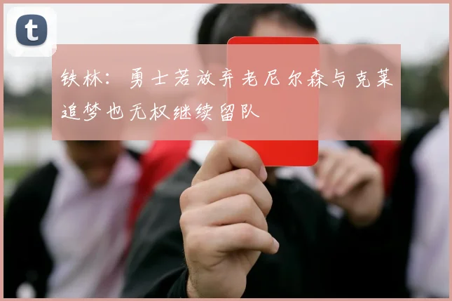 铁林：勇士若放弃老尼尔森与克莱追梦也无权继续留队