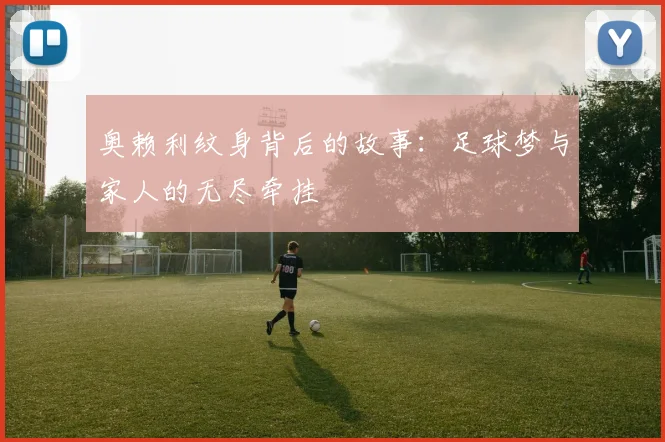奥赖利纹身背后的故事：足球梦与家人的无尽牵挂