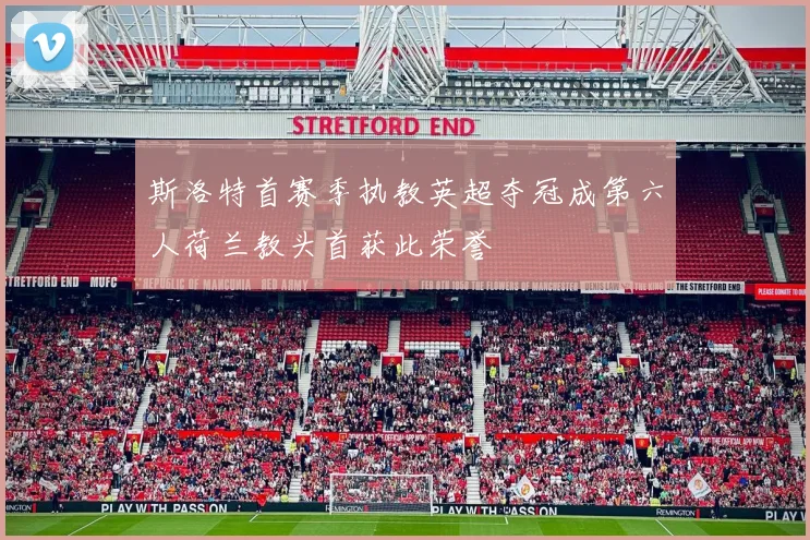 斯洛特首赛季执教英超夺冠成第六人荷兰教头首获此荣誉